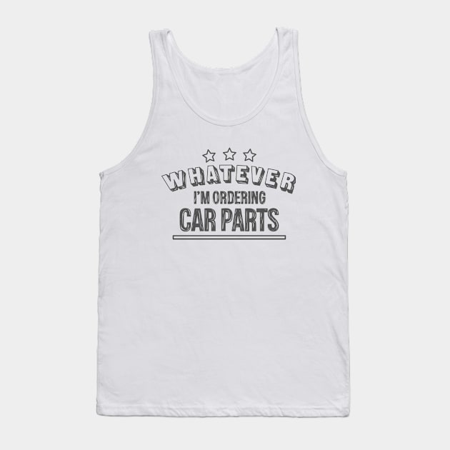 Whatever...I'm ordering car parts Tank Top by hoddynoddy